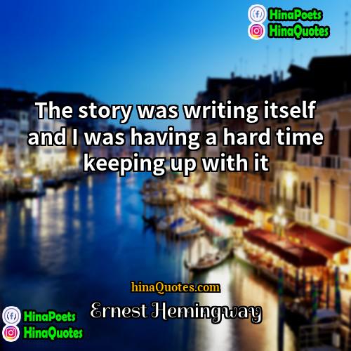 Ernest Hemingway Quotes | The story was writing itself and I